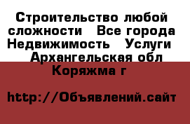 Строительство любой сложности - Все города Недвижимость » Услуги   . Архангельская обл.,Коряжма г.